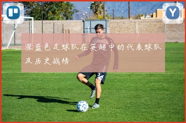 深蓝色足球队在英超中的代表球队及历史战绩