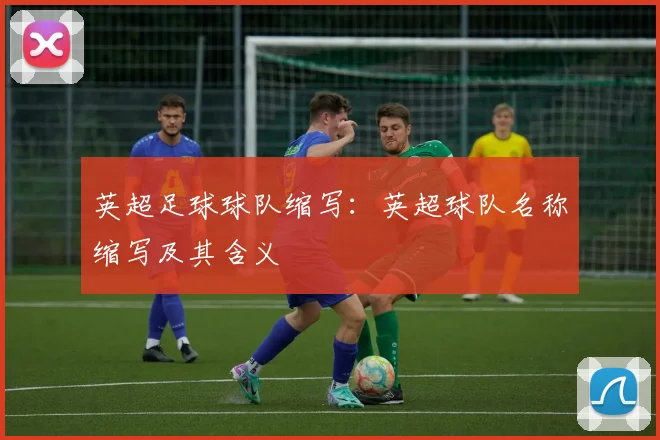 英超足球球队缩写：英超球队名称缩写及其含义