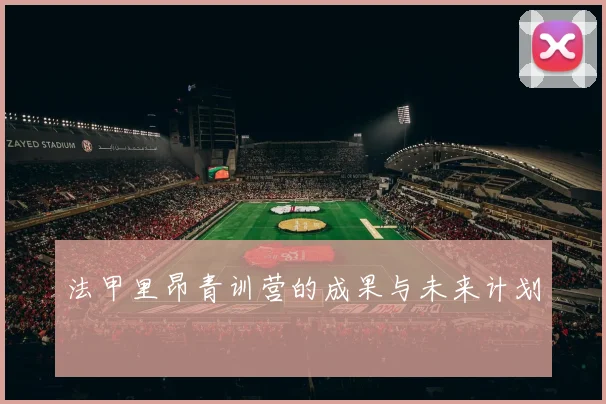 法甲里昂青训营的成果与未来计划