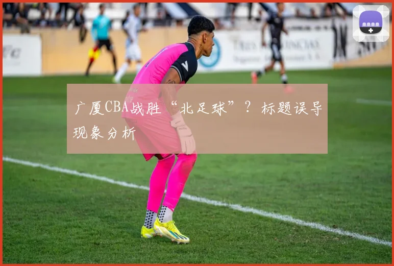 广厦CBA战胜“北足球”？标题误导现象分析