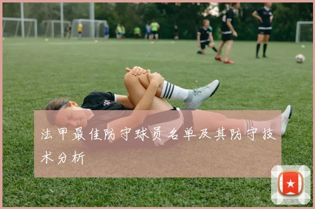 法甲最佳防守球员名单及其防守技术分析