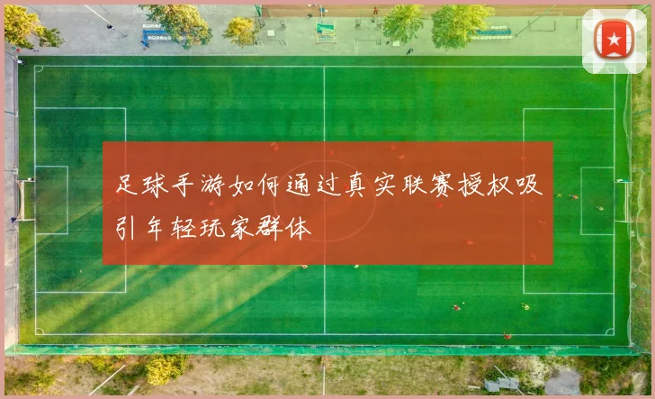 足球手游如何通过真实联赛授权吸引年轻玩家群体
