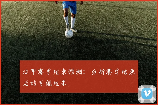 法甲赛季结束预测：分析赛季结束后的可能结果