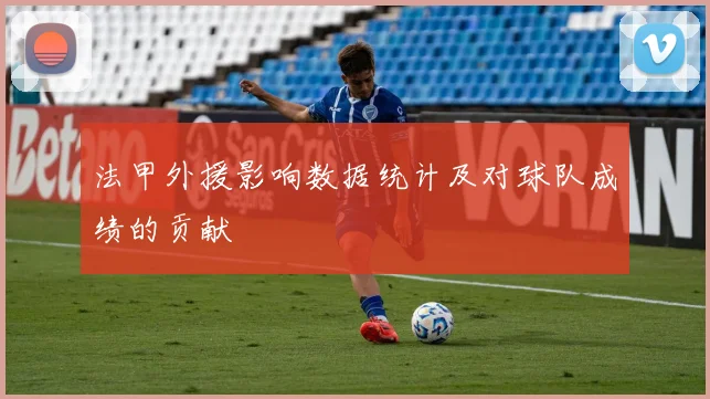 法甲外援影响数据统计及对球队成绩的贡献